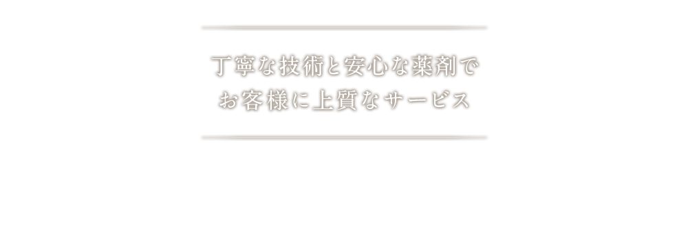 丁寧な技術と安心な薬剤でお客様に上質なサービス♪