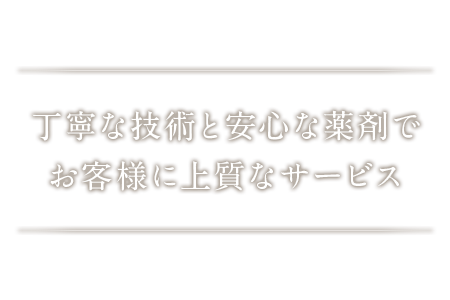 丁寧な技術と安心な薬剤でお客様に上質なサービス♪